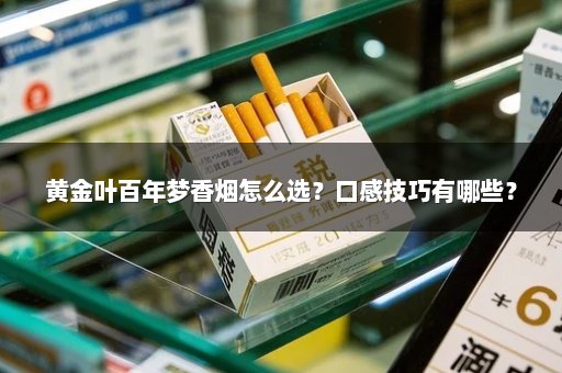 黄金叶百年梦香烟怎么选？口感技巧有哪些？